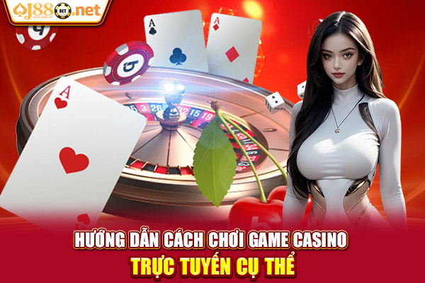 Hướng dẫn cách chơi game casino trực tuyến cụ thể